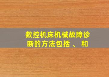 数控机床机械故障诊断的方法包括 、 和